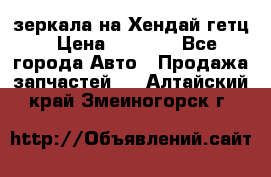 зеркала на Хендай гетц › Цена ­ 2 000 - Все города Авто » Продажа запчастей   . Алтайский край,Змеиногорск г.